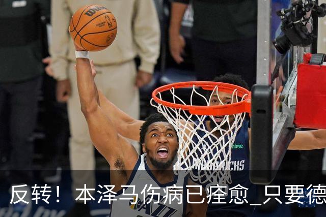 反转！本泽马伤病已痊愈 只要德尚同意就能归队参赛